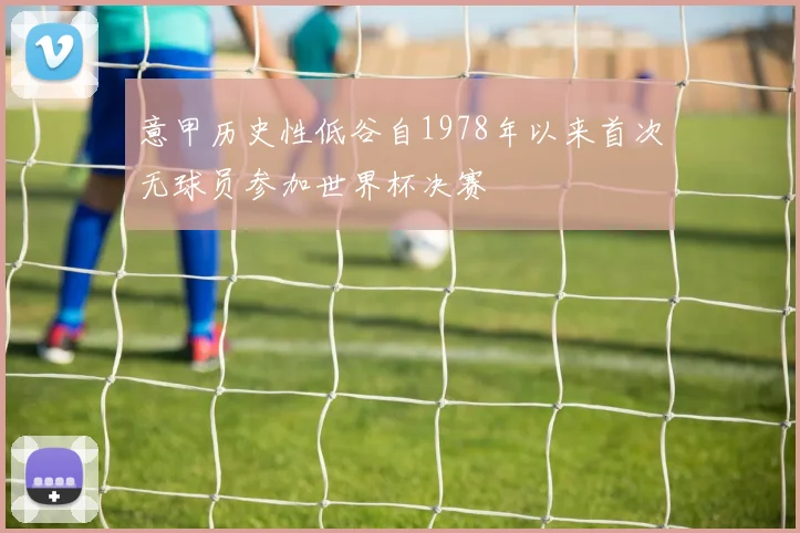 意甲历史性低谷自1978年以来首次无球员参加世界杯决赛