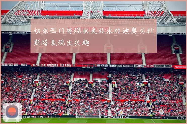 切尔西门将现状良好未对迪奥戈科斯塔表现出兴趣