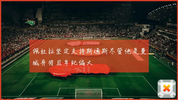 佩杜拉坚定支持斯通斯尽管他是曼城弃将且年纪偏大